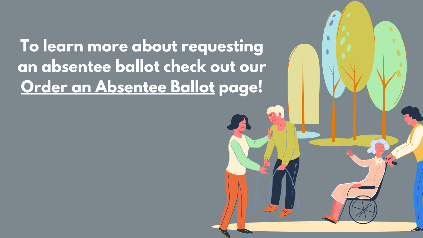 To learn more about requesting an absentee ballot check out our order an absentee ballot page!