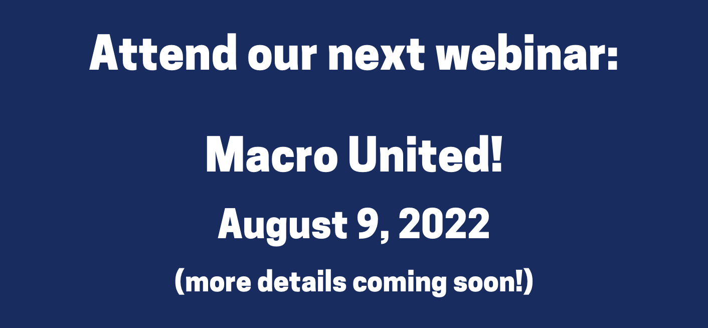 Attend our next webinar: Macro United! august 9, 2022, more details to come soon!