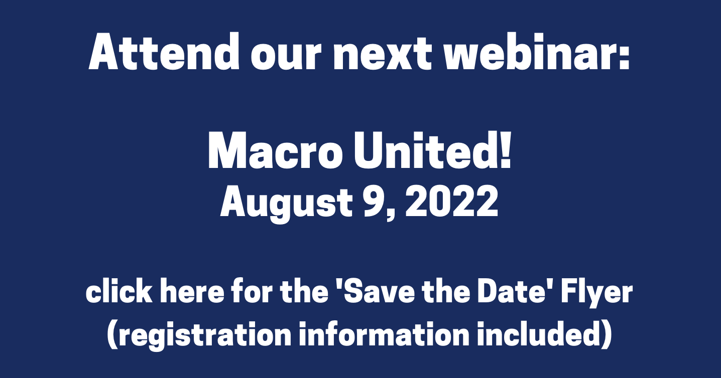 Attend our next webinar: Macro United! august 9, 2022, click here for the save the date flyer (registration information included)